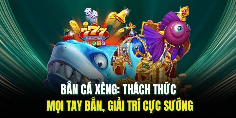 Bắn Cá Xèng: Thách Thức Mọi Tay Bắn, Giải Trí Cực Sướng