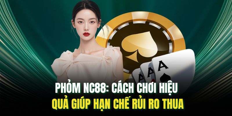 Phỏm Nc88: Cách Chơi Hiệu Quả Giúp Hạn Chế Rủi Ro Thua